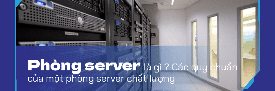 Phòng server là gì ? Các quy chuẩn của một phòng server chất lượng
