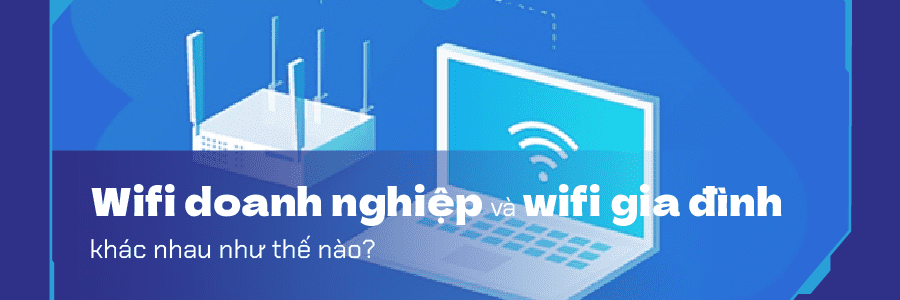 Wifi doanh nghiệp và wifi gia đình khác nhau như thế nào?