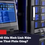 Có Được Phép Thay Đổi Cấu Hình Linh Kiện Trong Thời Gian Cho Thuê Phần Cứng?