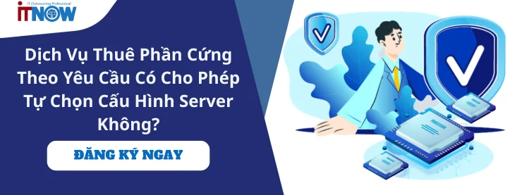 Dịch Vụ Thuê Phần Cứng Theo Yêu Cầu Có Cho Phép Tự Chọn Cấu Hình Server Không