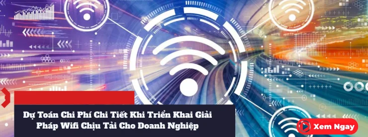 Du Toan Chi Phi Chi Tiet Khi Trien Khai Giai Phap Wifi Chiu Tai Cho Doanh Nghiep