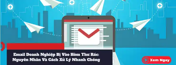 Email Doanh Nghiệp Bị Vào Hòm Thư Rác Nguyên Nhân Và Cách Xử Lý Nhanh Chóng