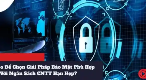 Làm Sao Để Chọn Giải Pháp Bảo Mật Phù Hợp Với Ngân Sách CNTT Hạn Hẹp