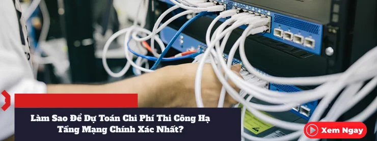 Làm Sao Để Dự Toán Chi Phí Thi Công Hạ Tầng Mạng Chính Xác Nhất