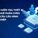 Quy Trình Kiểm Tra Thiết Bị Khi Cho Thuê Phần Cứng Theo Yêu Cầu Cấu Hình Doanh Nghiệp
