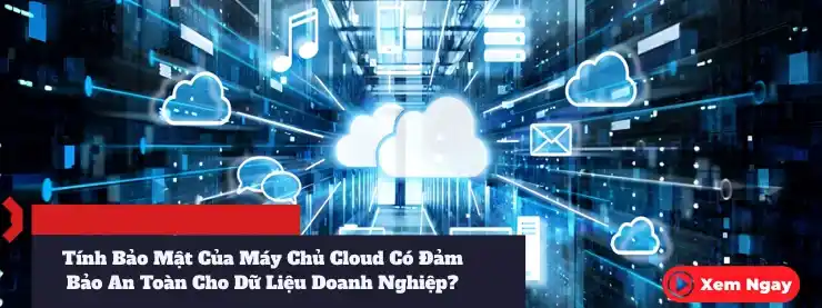 Tính Bảo Mật Của Máy Chủ Cloud Có Đảm Bảo An Toàn Cho Dữ Liệu Doanh Nghiệp? 1 Tính Bảo Mật Của Máy Chủ Cloud Có Đảm Bảo An Toàn Cho Dữ Liệu Doanh Nghiệp
