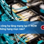 Dịch vụ thi công hạ tầng mạng tại IT NOW bao gồm những hạng mục nào?