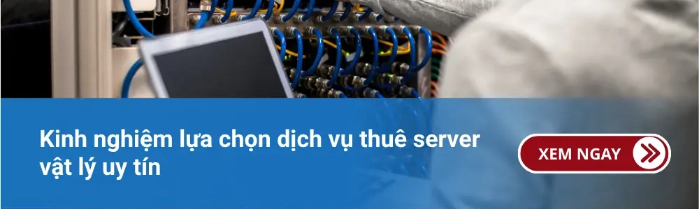 Kinh nghiệm lựa chọn dịch vụ thuê server vật lý uy tín