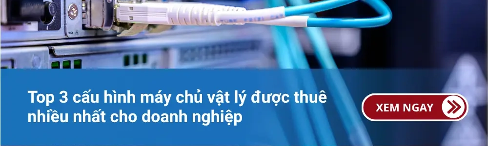 Top 3 cấu hình máy chủ vật lý được thuê nhiều nhất cho doanh nghiệp 1 Top 3 cấu hình máy chủ vật lý được thuê nhiều nhất cho doanh nghiệp