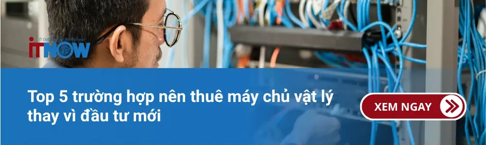 Top 5 trường hợp nên thuê máy chủ vật lý thay vì đầu tư mới