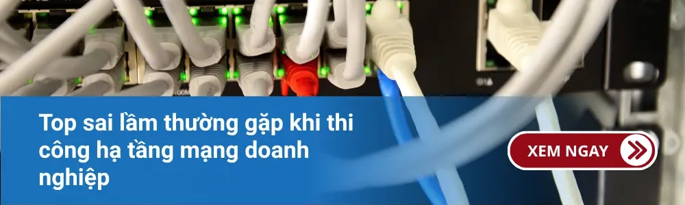 Top sai lầm thường gặp khi thi công hạ tầng mạng doanh nghiệp 1 Top sai lầm thường gặp khi thi công hạ tầng mạng doanh nghiệp