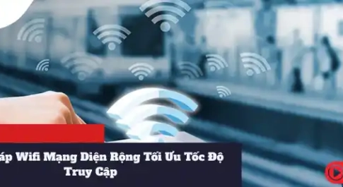 Giải Pháp Wifi Mạng Diện Rộng Tối Ưu Tốc Độ Truy Cập