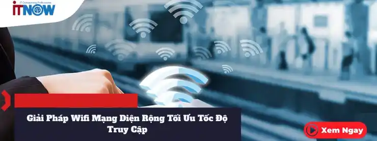Giải Pháp Wifi Mạng Diện Rộng Tối Ưu Tốc Độ Truy Cập