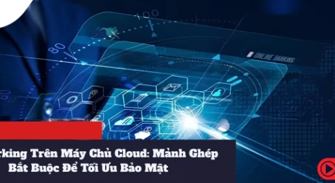 Networking Trên Máy Chủ Cloud Mảnh Ghép Bắt Buộc Để Tối Ưu Bảo Mật