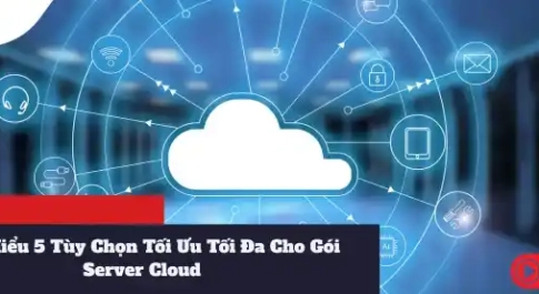 Tìm Hiểu 5 Tùy Chọn Tối Ưu Tối Đa Cho Gói Server Cloud
