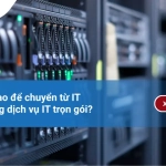 Làm thế nào để chuyển từ IT nội bộ sang dịch vụ IT trọn gói?