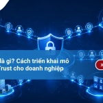 Zero Trust là gì? Cách triển khai mô hình Zero Trust cho doanh nghiệp