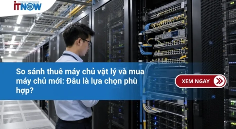 So sánh thuê máy chủ vật lý và mua máy chủ mới: Đâu là lựa chọn phù hợp?