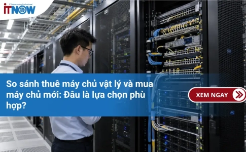 So sánh thuê máy chủ vật lý và mua máy chủ mới: Đâu là lựa chọn phù hợp?