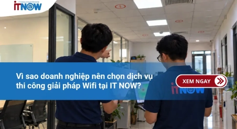 Vì sao doanh nghiệp nên chọn dịch vụ thi công giải pháp Wifi tại IT NOW?