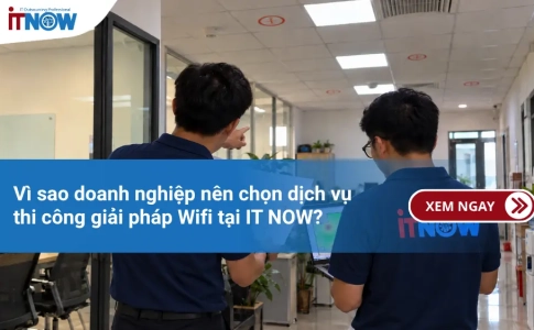 Vì sao doanh nghiệp nên chọn dịch vụ thi công giải pháp Wifi tại IT NOW?